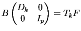 $\displaystyle B\begin{pmatrix} D_k & 0 \\ 0 & I_p \end{pmatrix}& = T_kF $