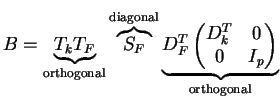 $\displaystyle B& = \underbrace{T_kT_F}_{\text{orthogonal}}
\overbrace{S_F}^{\te...
...e{D_F^T\begin{pmatrix}
D_k^T & 0 \\ 0 & I_p \end{pmatrix}}_{\text{orthogonal}} $