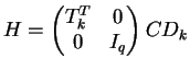 $\displaystyle H=\begin{pmatrix}T_k^T & 0 \\ 0 & I_q \end{pmatrix}CD_k $