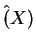 $ \hat(X)$