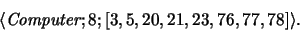 \begin{displaymath}\langle\emph{Computer}; 8; [3, 5, 20, 21, 23, 76, 77, 78]\rangle.\end{displaymath}