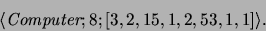 \begin{displaymath}\langle
\emph{Computer}; 8; [3, 2, 15, 1, 2, 53, 1, 1]\rangle.\end{displaymath}