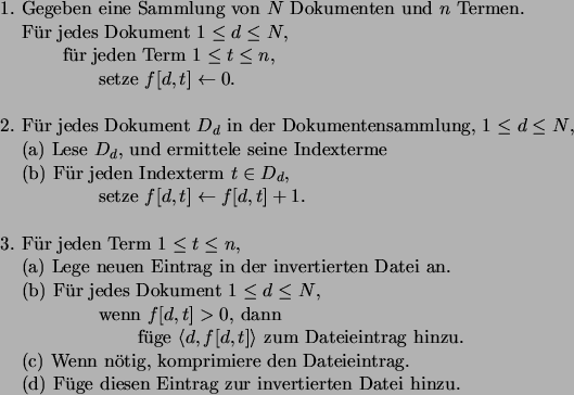 \begin{figure}\begin{tabbing}
1. \=Gege\=ben \= eine \= Sammlung von $N$\ Dokume...
...l uge diesen Eintrag zur invertierten Datei hinzu. \\
\end{tabbing}\end{figure}